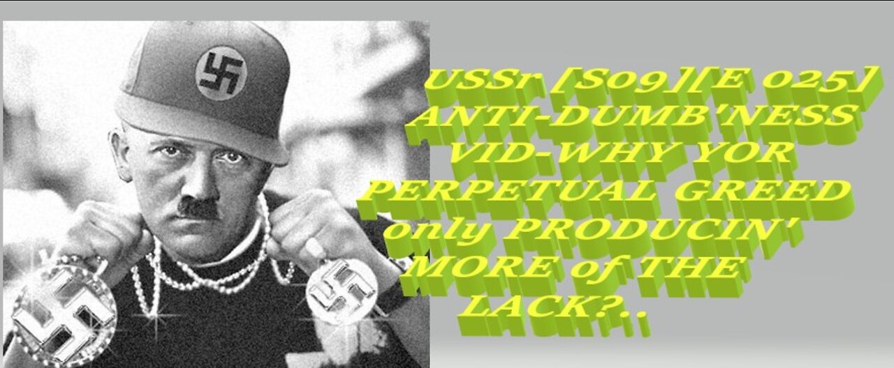 USSr [S09][E 025] ANTI-DUMB'NESS VID-WHY YOR PERPETUAL GREED only PRODUCIN' MORE of THE LACK?..