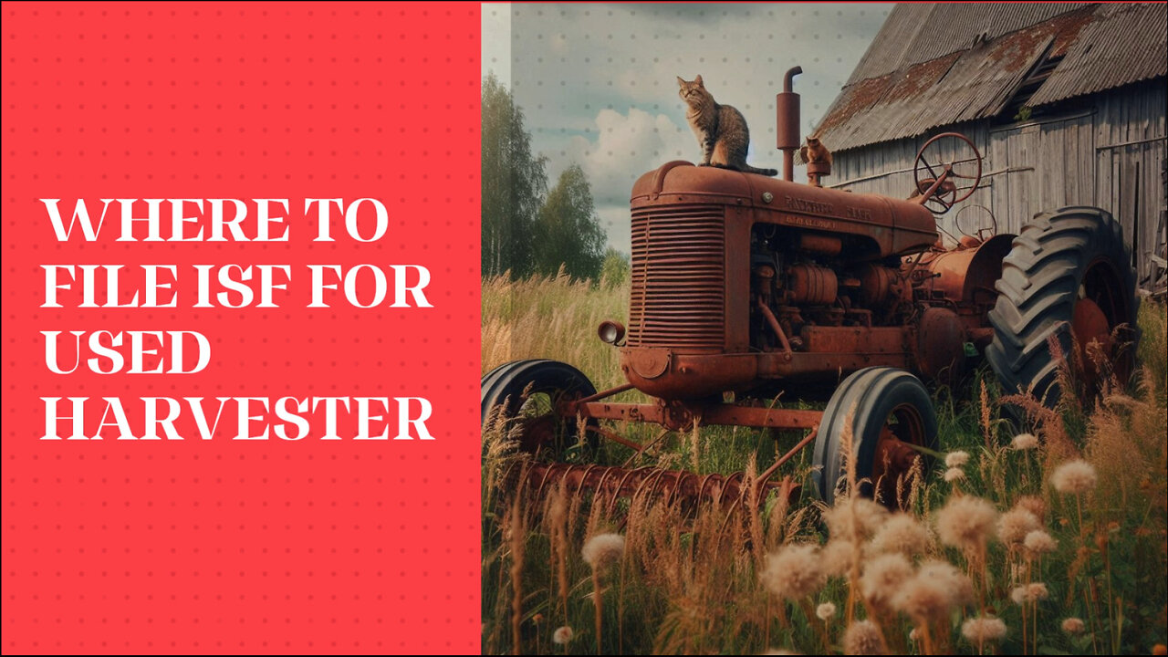 Boosting Your Agricultural Imports: Where to File Your ISF for Used Harvesters