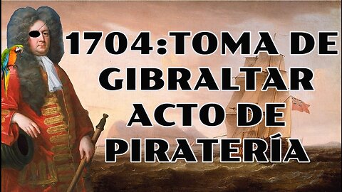 1704 : Toma de Gibraltar - Acto de piratería.