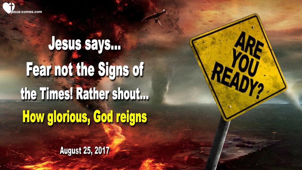 August 25, 2017 🇺🇸 JESUS SAYS... Fear not the Signs of the Times... Rather shout, our God reigns!