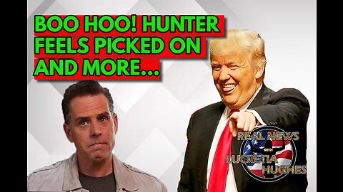 Boo Hoo! Hunter Feels Picked On And More... Real News with Lucretia Hughes