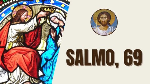 Salmo, 69 - "Comprazei-vos, ó Deus, em me livrar; depressa, Senhor, vinde em meu auxílio."