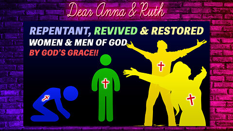 Dear Anna & Ruth: Repentant, Revived & Restored Women & Men of God by God's Grace!!