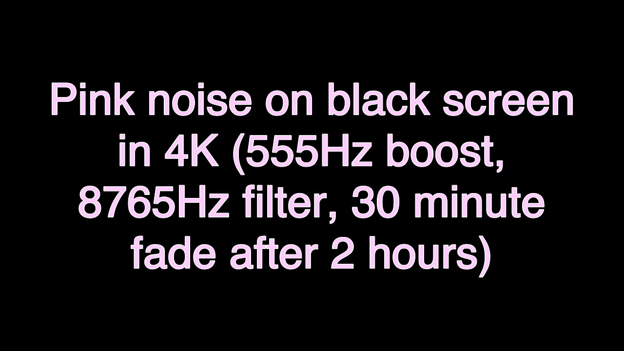 Pink noise on black screen in 4K (555Hz boost, 8765Hz filter, 30 minute fade after 2 hours)