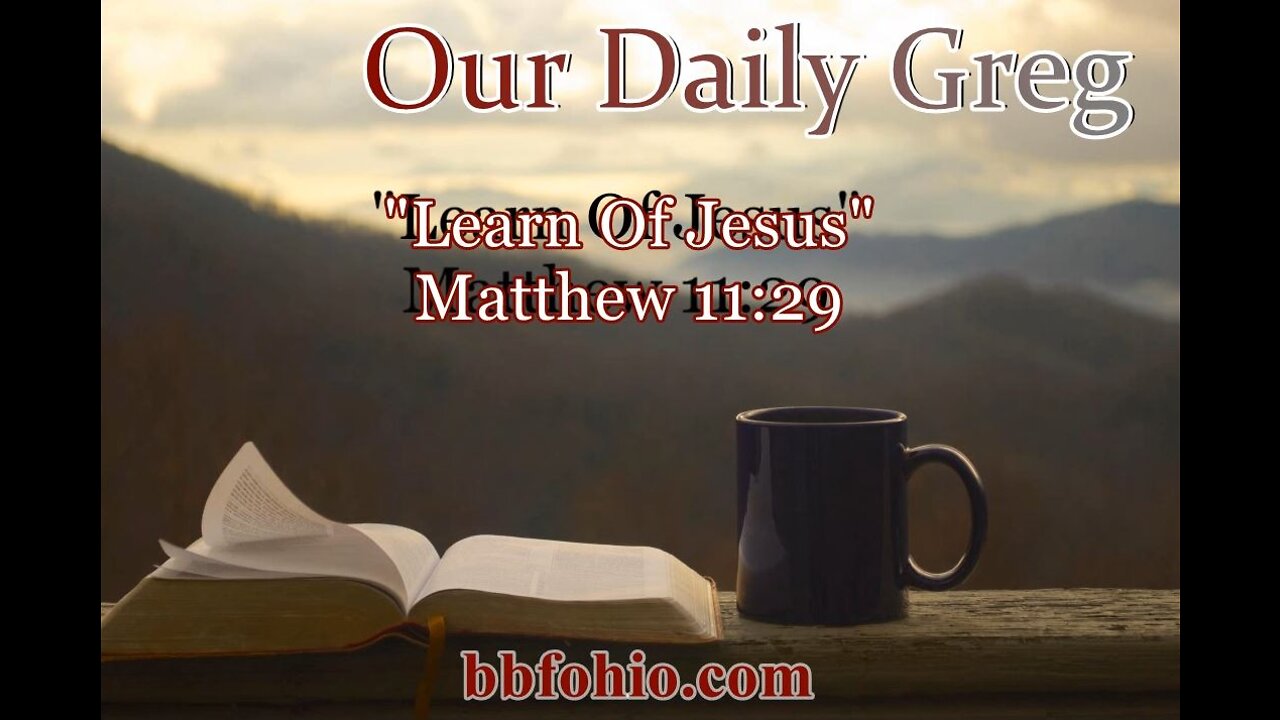 001 "Learn of Jesus" (Matthew 11:29) Our Daily Greg