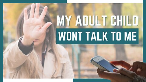 What To Do When Your Adult Child Won't Talk To You