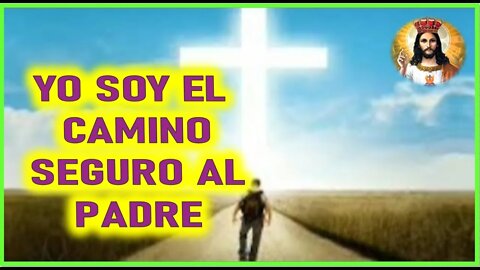 MENSAJE DE JESUCRISTO A JOSE DE JESUS - YO SOY EL CAMINO SEGURO AL PADRE