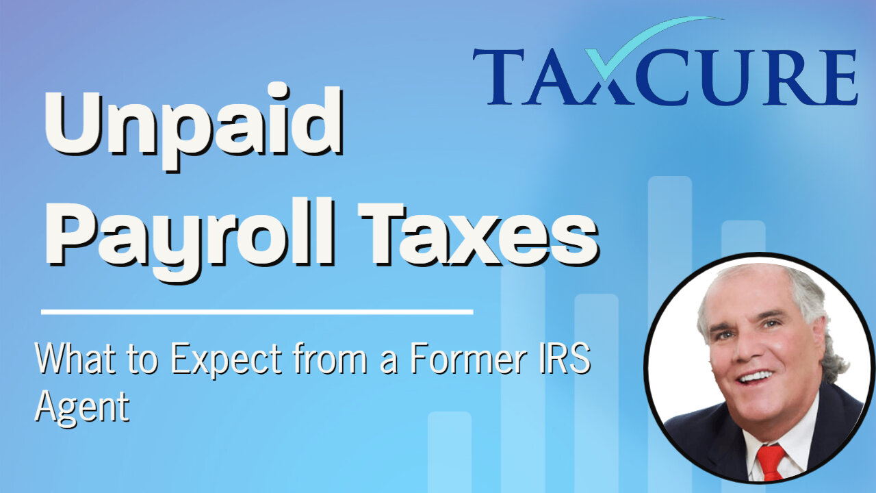 Unpaid Payroll Taxes? Former IRS Agent Discusses What to Do