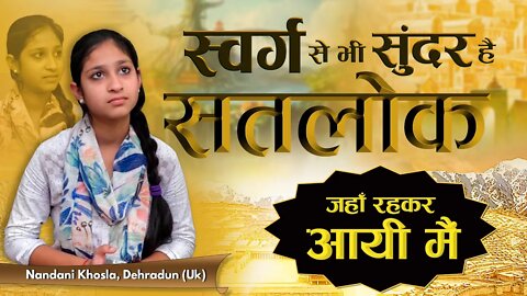 स्वर्ग से भी सुंदर है सतलोक, जहाँ रहकर आयी मैं | Nandani Khosla, Dehradun (Uk)