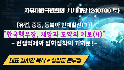 유럽,중동,동북아 인계철선(7) - "한국핵무장,재앙과 도약의 기로(4), 전쟁억제와 평화정착의 기회로!" (240706토) [자유한국 시사대담] 대표 김시환 목사*성상훈 본부장