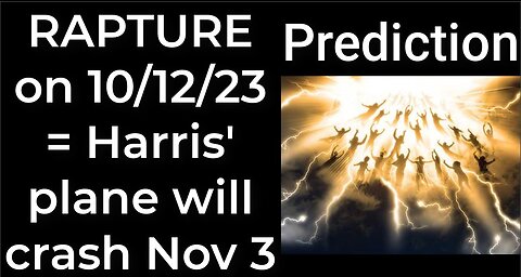 Prediction - RAPTURE 10/12/23 = Harris' plane will crash Nov 3