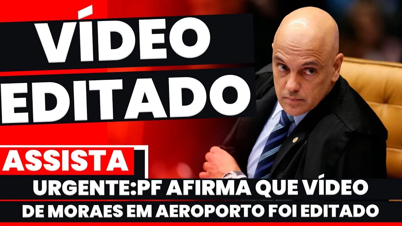 🚨Urgente: PF AFIRMA QUE VÍDEO DE MORAES EM AEROPORTO FOI EDITADO + As últimas notícias