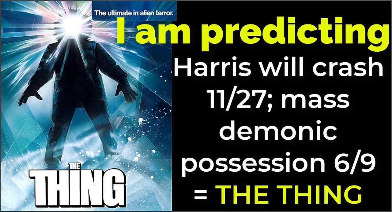 I am predicting: Harris will crash 11/27; mass demonic possession 6/9 = THE THING