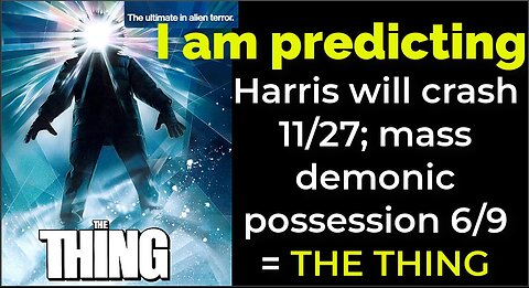 I am predicting: Harris will crash 11/27; mass demonic possession 6/9 = THE THING