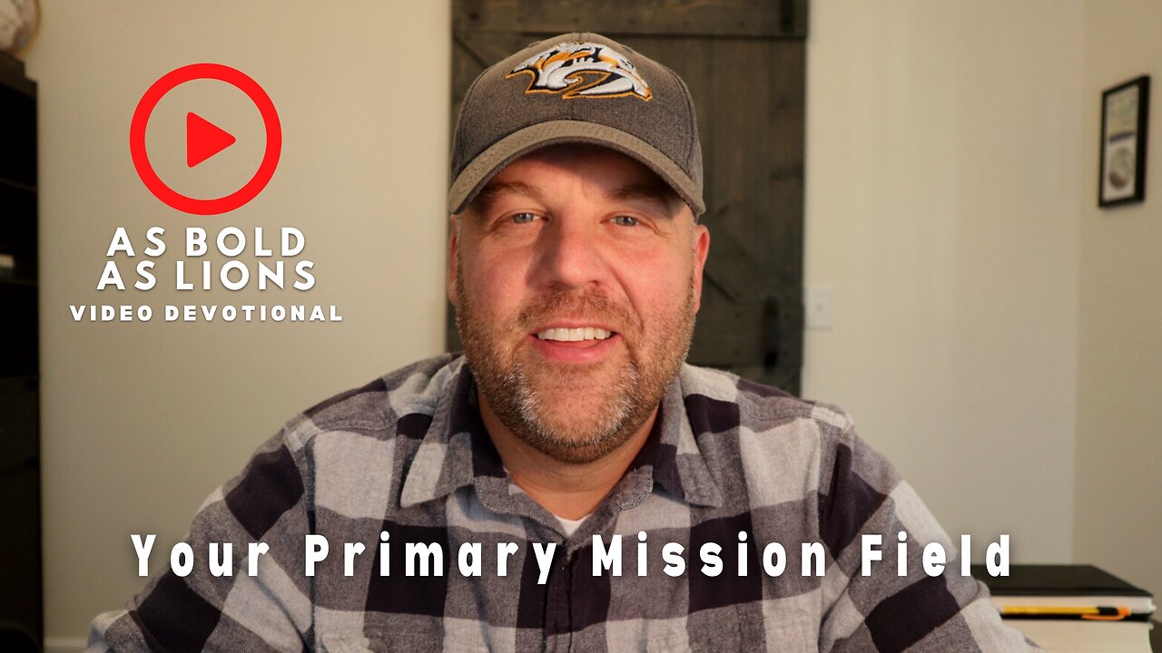 Your Primary Mission Field | AS BOLD AS LIONS DEVOTIONAL | December 9, 2022