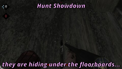 They are hiding under the floorboards Hunt Showdown