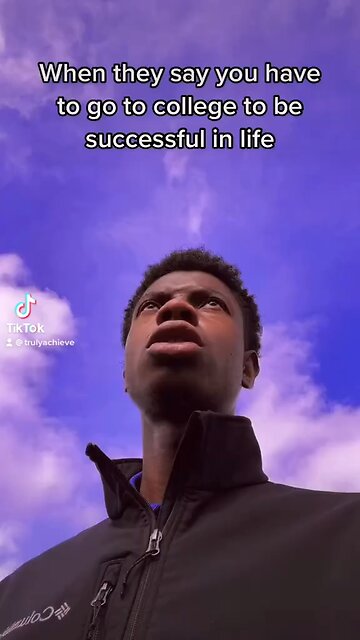 When they say you have to go to college to be successful in life