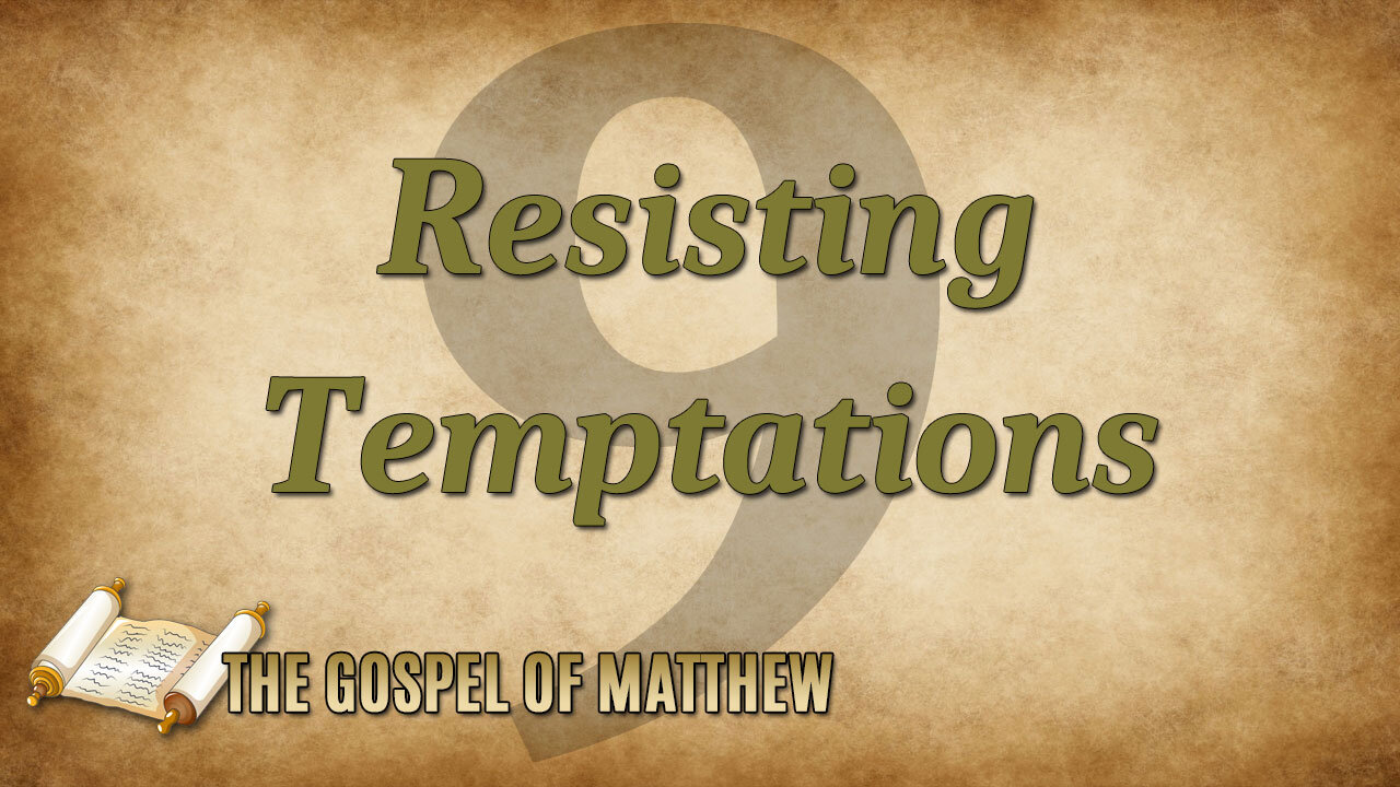 THE GOSPEL OF MATTHEW Part 9: Resisting Temptations