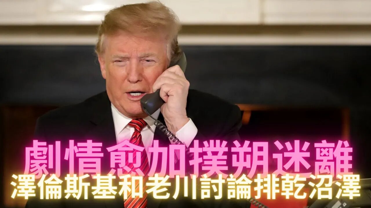 澤倫斯基給老川打電話討論在烏克蘭排乾沼澤地？劇情遠比我們想象的複雜得多