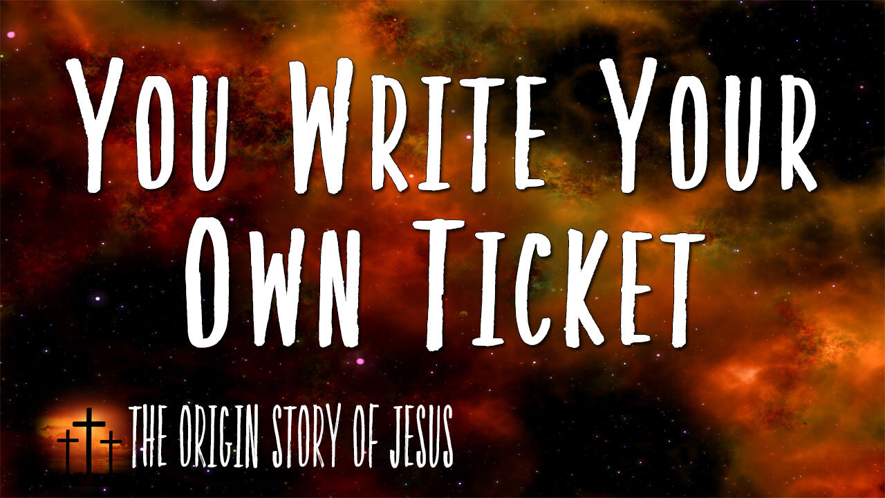 THE ORIGIN STORY OF JESUS Part 23: You Write Your Own Ticket