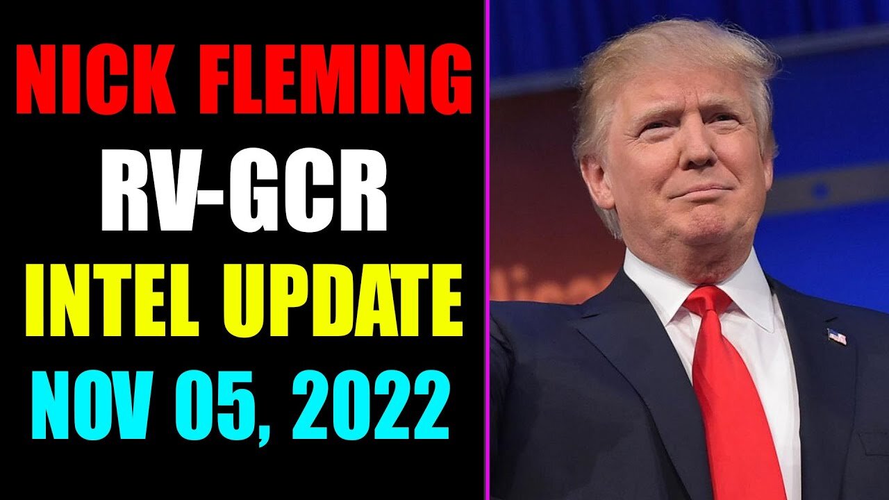 NICK FLEMING RV-GCR INTEL UPDATE AS OF NOVEMBER 05, 2022 - TRUMP NEWS