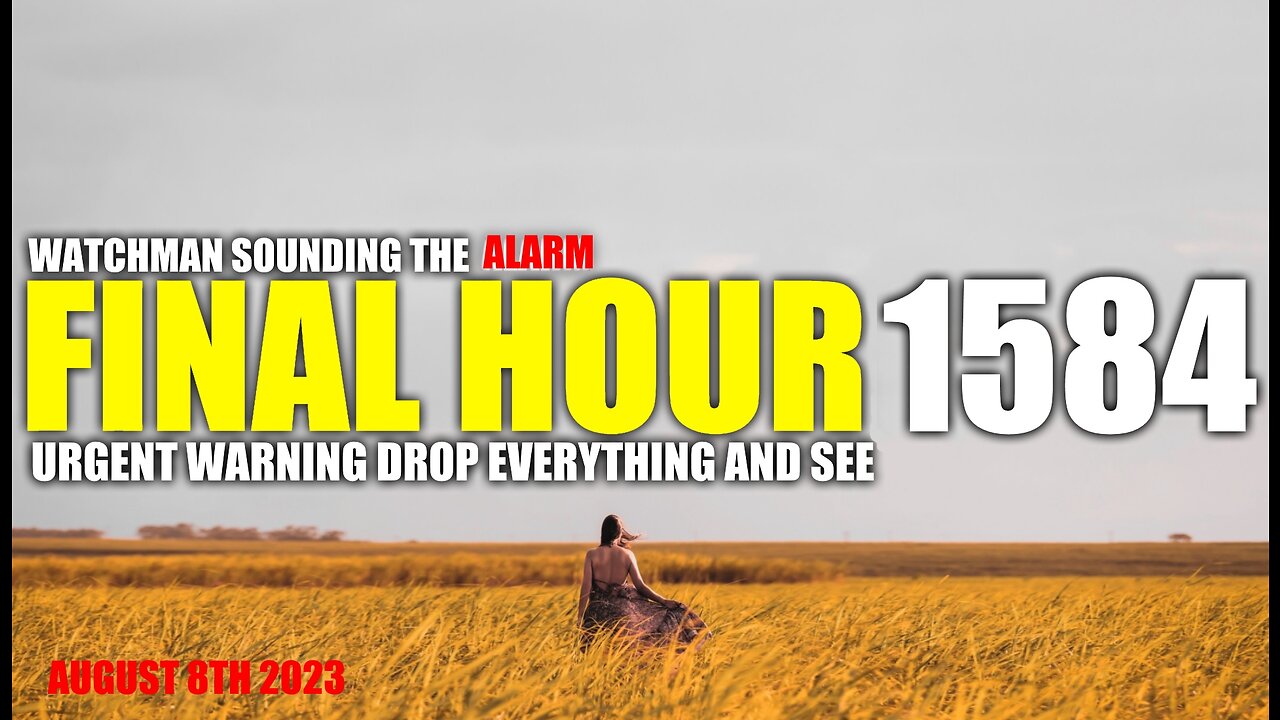 FINAL HOUR 1584 - URGENT WARNING DROP EVERYTHING AND SEE - WATCHMAN SOUNDING THE ALARM