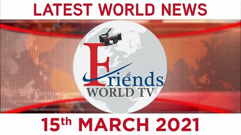 15 March 2021 - World News | Latest News from the World