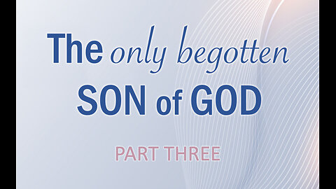 Part 3 The begotten Son of God: The details are overwhelmingly significant for mankind