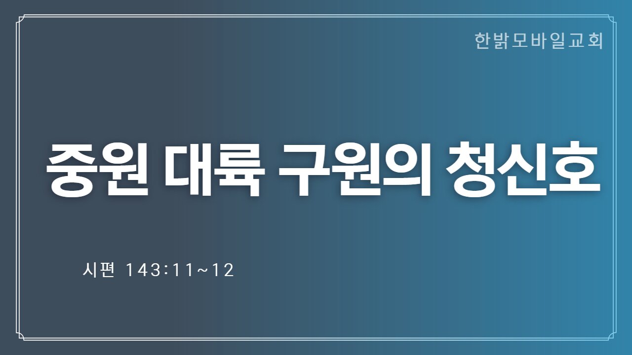 중원대륙 구원의 청신호(시143:11~12) (221204 일) [예배] 한밝모바일교회