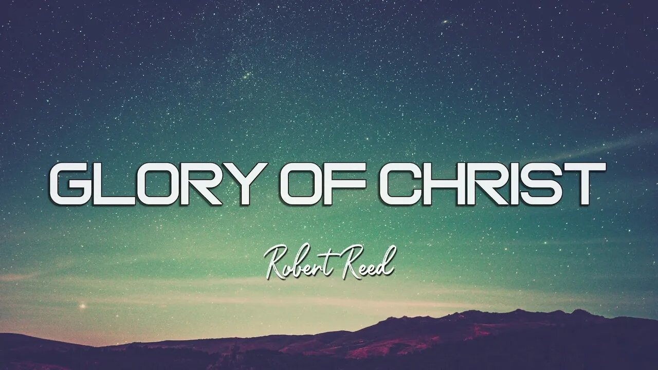 Robert Reed - The Glory of Christ