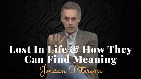 Jordan Peterson, Lost In Life & How They Can Find Meaning