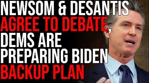 GAVIN NEWSOM & RON DESANTIS AGREE TO DEBATE, DEMOCRATS ARE PREPARING BIDEN BACKUP PLAN