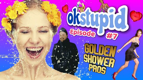 Ok Stupid - Episode 7 - Golden Shower Pros