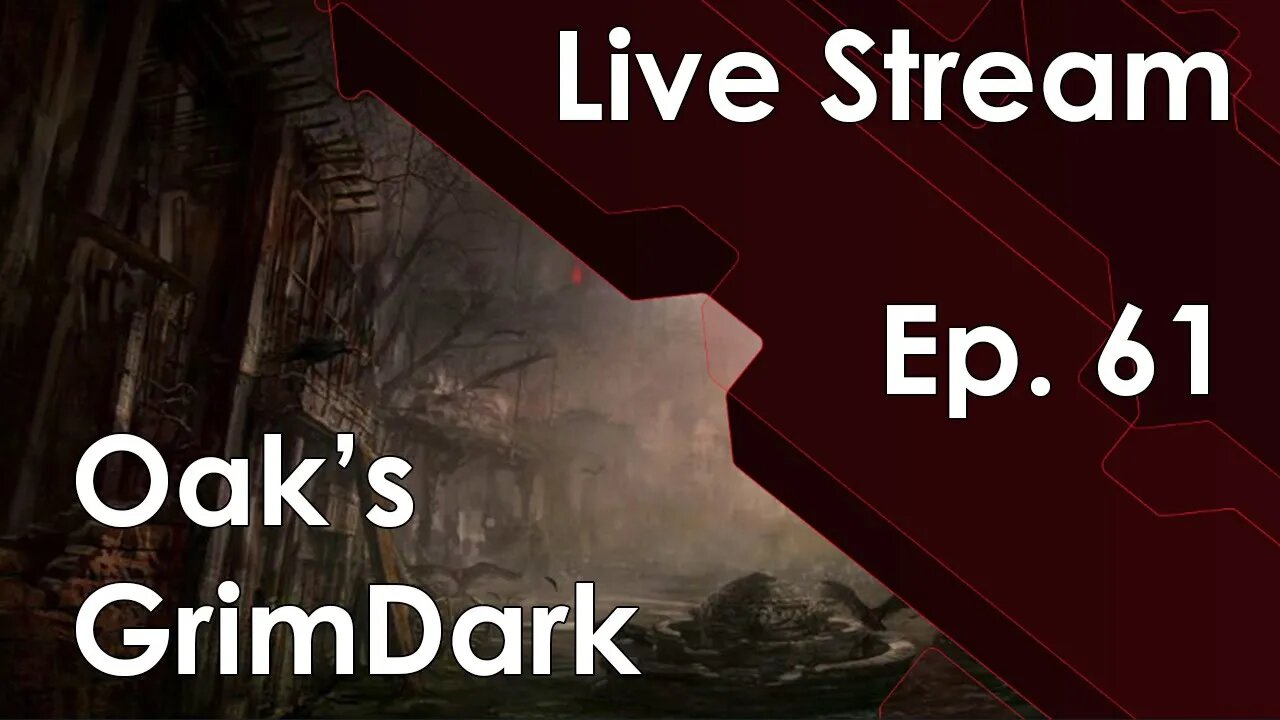 Oak's GrimDark Live Stream Ep. 61