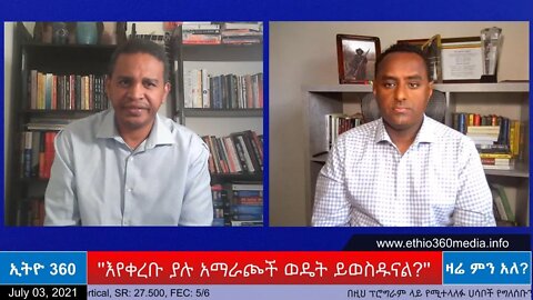 Ethio 360 Zare Min Ale ''እየቀረቡ ያሉ አማራጮች ወዴት ይወስዱናል?'' Saturday July 03, 2021