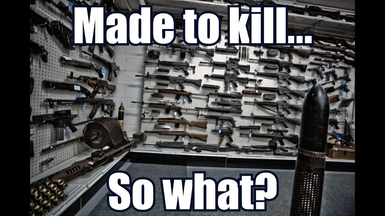 Guns Are Made to Kill So What?