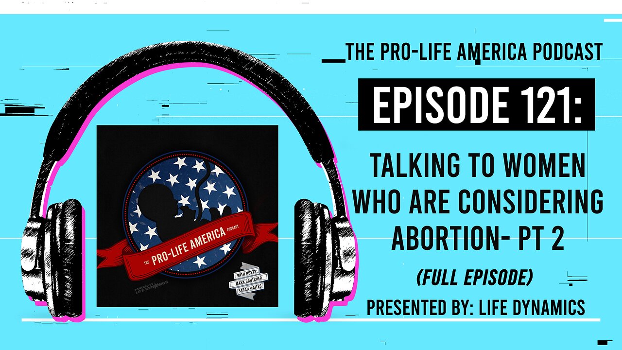 Pro-Life America Podcast Ep 121: Talking To Women Who Are Considering Abortion - Part 2 (FULL EP)