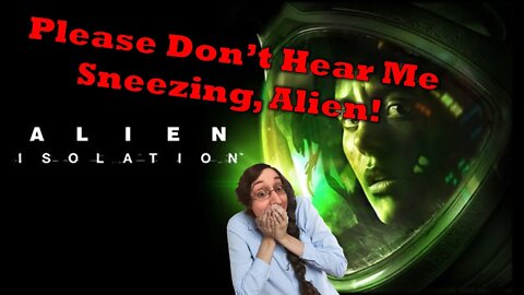 Alien Isolation: If Amanda Were Sneezy