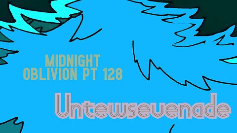 Midnight Oblivion Pt 128: Untewsevenade