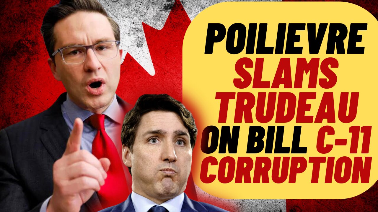 PIERRE POILIEVRE SLAMS TRUDEAU BILL C11