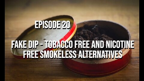 Episode 20 - Fake Dip - Tobacco Free and Nicotine Free Smokeless Alternatives