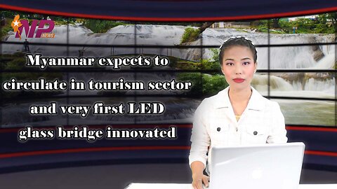 Myanmar expects to circulate in tourism sector and very first LED glass bridge innovated