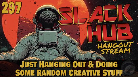 Slack Hub 297: Just Hanging Out & Doing Some Random Creative Stuff