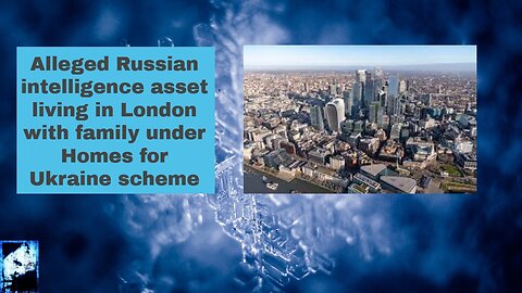 Alleged Russian intelligence asset living in London with family under Homes for Ukraine scheme