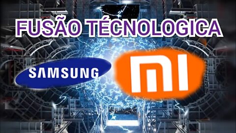 FUSÃO TECNOLÓGICA ENTRE SAMSUNG E XIAOMI