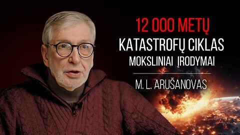 Profesorius Arušanovas: Mokslinis 12 000 metų pasaulinių nelaimių Žemėje ciklo įrodymas