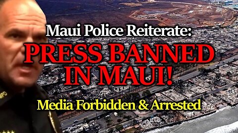 Confirmed: Maui Police BAN PRESS From Documenting The Enormous & Suspicious Obliteration Of The City