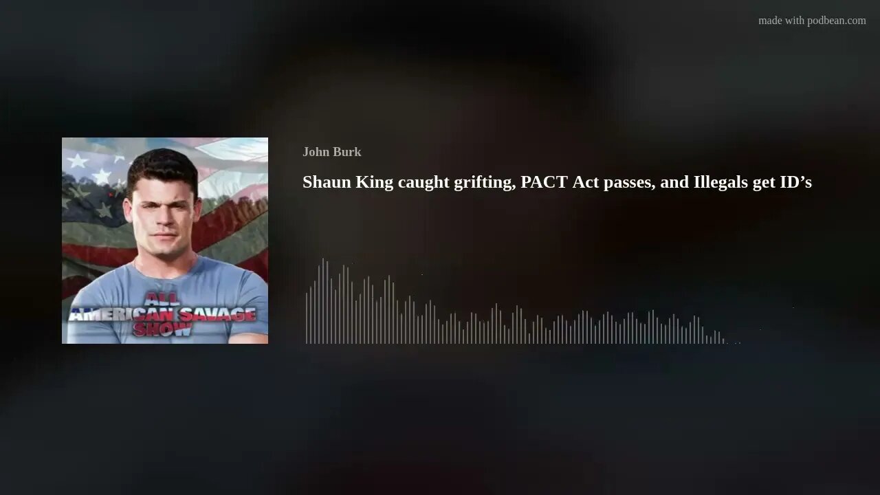 Shaun King caught grifting, PACT Act passes, and Illegals get ID’s