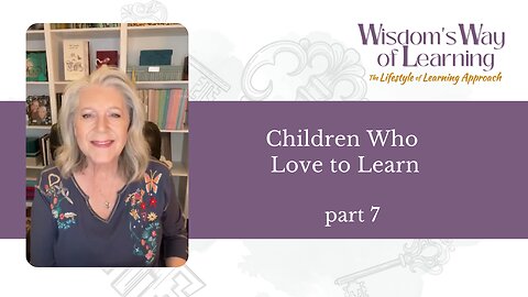 Wisdom's Way of Learning part 7—Children Who Love to Learn