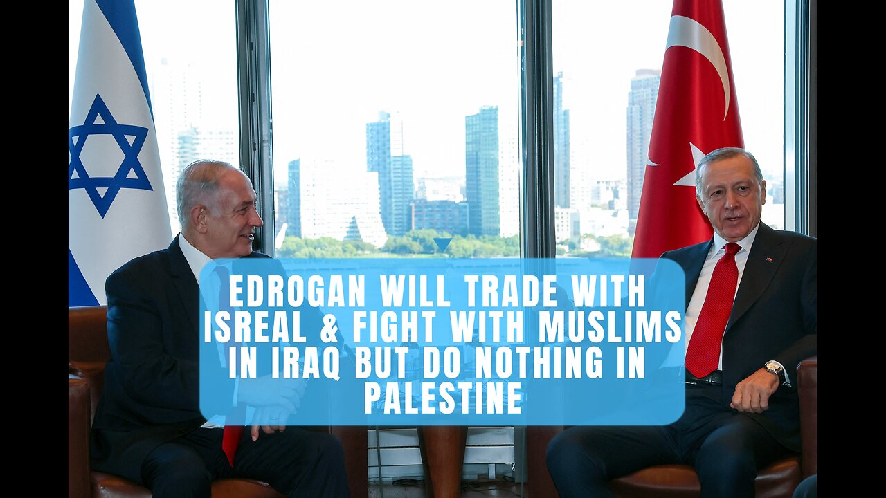 Edrogan will trade with isreal & fight Muslims in Iraq but do nothing in Palestine